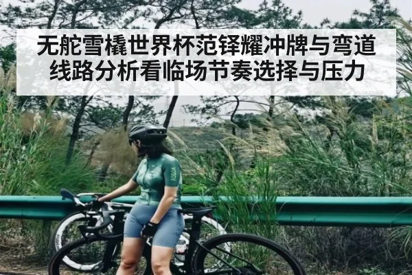 无舵雪橇世界杯范铎耀冲牌与弯道线路分析看临场节奏选择与压力